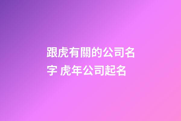 跟虎有關的公司名字 虎年公司起名-第1張-公司起名-玄機派